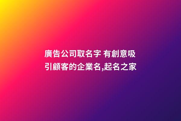 廣告公司取名字 有創意吸引顧客的企業名,起名之家-第1張-公司起名-玄機派